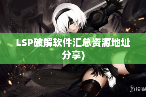 LSP破解软件汇总资源地址分享)