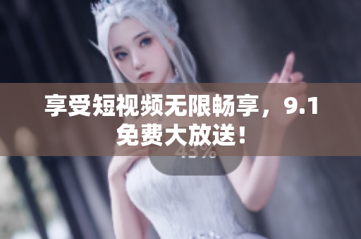 享受短视频无限畅享，9.1免费大放送！