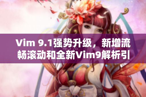 Vim 9.1强势升级，新增流畅滚动和全新Vim9解析引擎