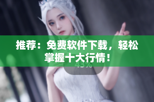 推荐：免费软件下载，轻松掌握十大行情！