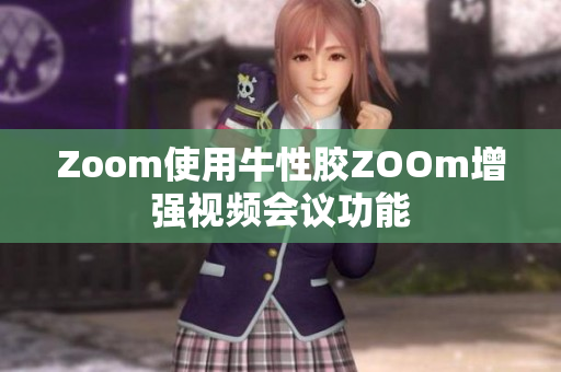 Zoom使用牛性胶ZOOm增强视频会议功能