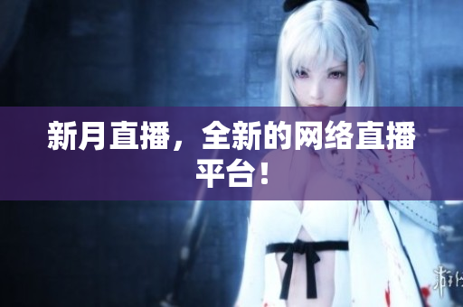 新月直播，全新的网络直播平台！