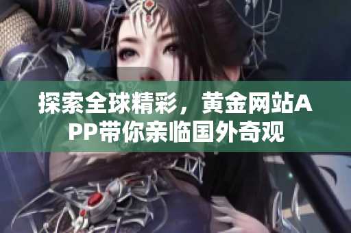 探索全球精彩，黄金网站APP带你亲临国外奇观