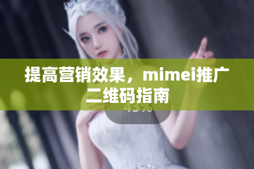 提高营销效果，mimei推广二维码指南