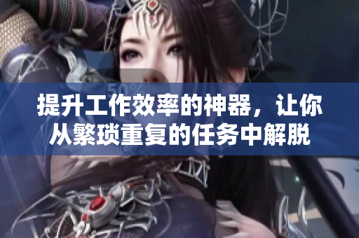 提升工作效率的神器，让你从繁琐重复的任务中解脱