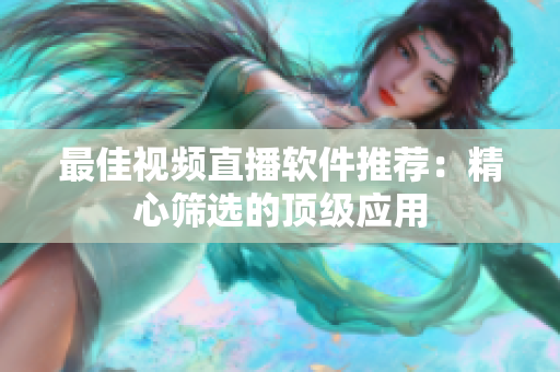 最佳视频直播软件推荐：精心筛选的顶级应用