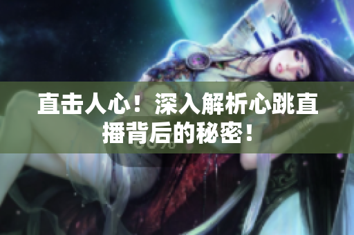 直击人心！深入解析心跳直播背后的秘密！