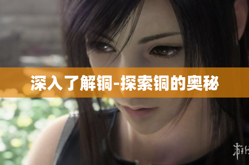 深入了解铜-探索铜的奥秘