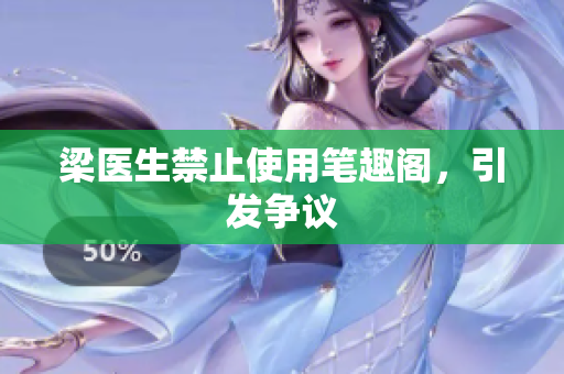 梁医生禁止使用笔趣阁，引发争议