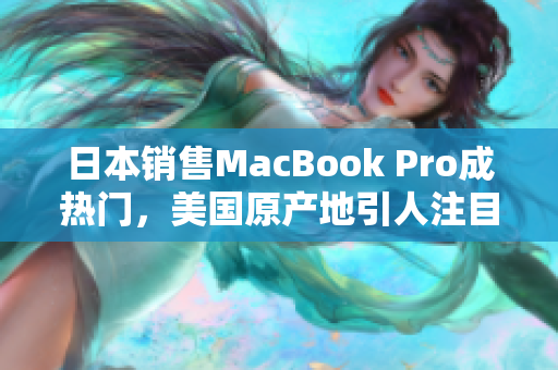 日本销售MacBook Pro成热门，美国原产地引人注目