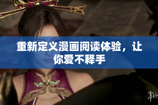 重新定义漫画阅读体验，让你爱不释手