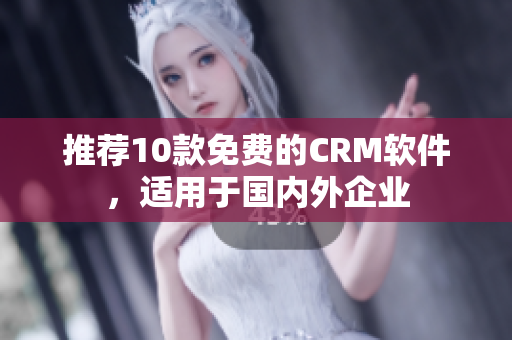 推荐10款免费的CRM软件，适用于国内外企业