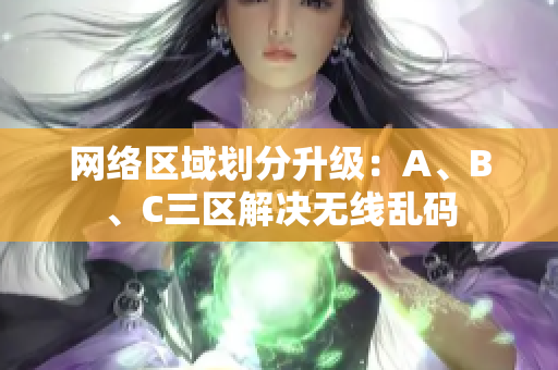 网络区域划分升级：A、B、C三区解决无线乱码