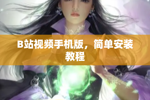 B站视频手机版，简单安装教程