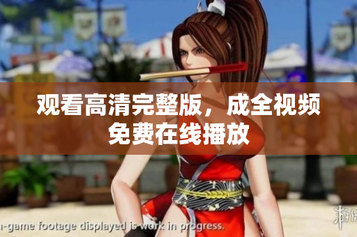 观看高清完整版，成全视频免费在线播放