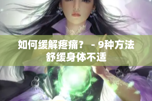 如何缓解疼痛？ - 9种方法舒缓身体不适