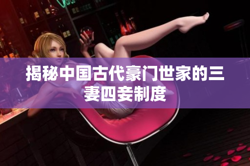 揭秘中国古代豪门世家的三妻四妾制度