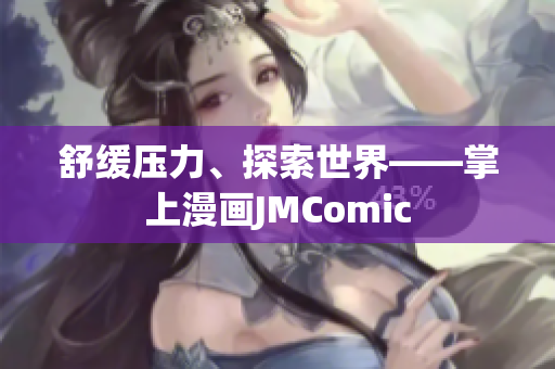 舒缓压力、探索世界——掌上漫画JMComic
