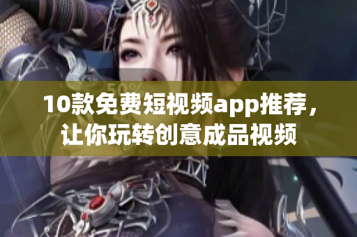 10款免费短视频app推荐，让你玩转创意成品视频