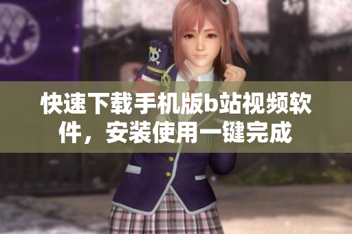 快速下载手机版b站视频软件，安装使用一键完成