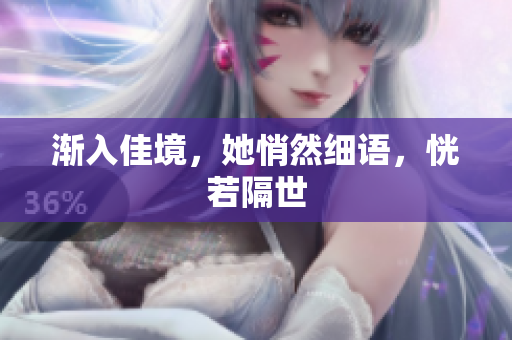 渐入佳境，她悄然细语，恍若隔世