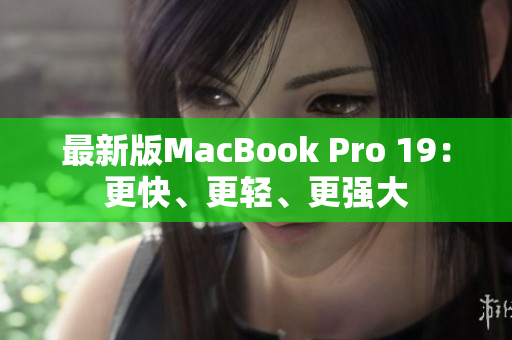 最新版MacBook Pro 19：更快、更轻、更强大