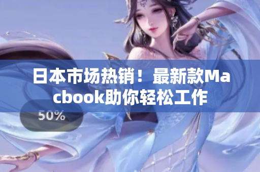 日本市场热销！最新款Macbook助你轻松工作