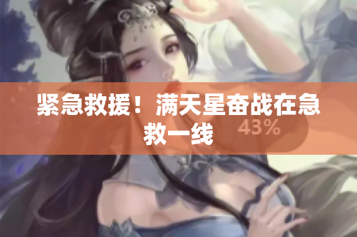 紧急救援！满天星奋战在急救一线