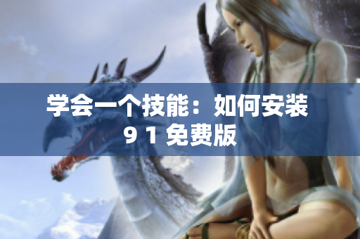 学会一个技能：如何安装 9 1 免费版