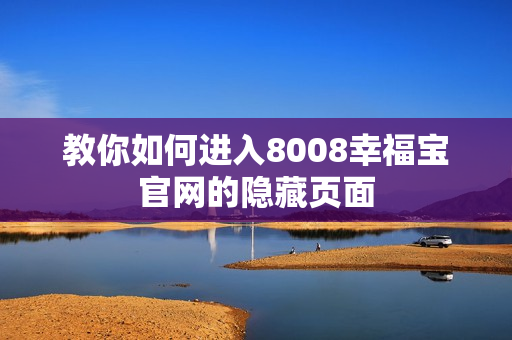 教你如何进入8008幸福宝官网的隐藏页面