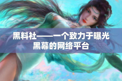 黑料社——一个致力于曝光黑幕的网络平台