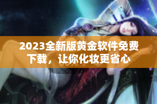2023全新版黄金软件免费下载，让你化妆更省心