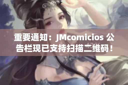重要通知：JMcomicios 公告栏现已支持扫描二维码！