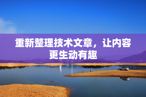 重新整理技术文章，让内容更生动有趣