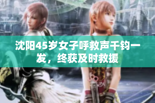 沈阳45岁女子呼救声千钧一发，终获及时救援
