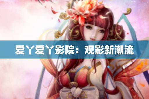 爱丫爱丫影院：观影新潮流