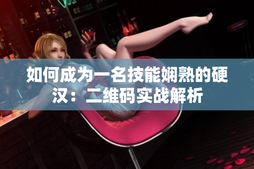 如何成为一名技能娴熟的硬汉：二维码实战解析