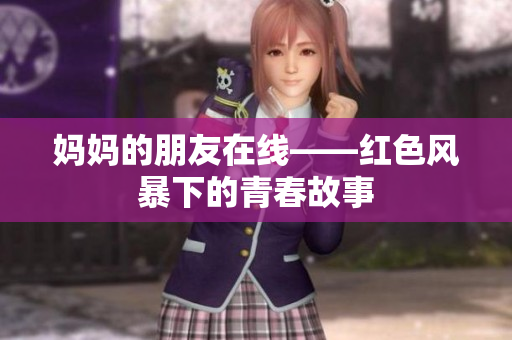 妈妈的朋友在线——红色风暴下的青春故事