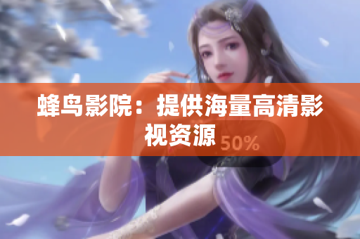 蜂鸟影院：提供海量高清影视资源