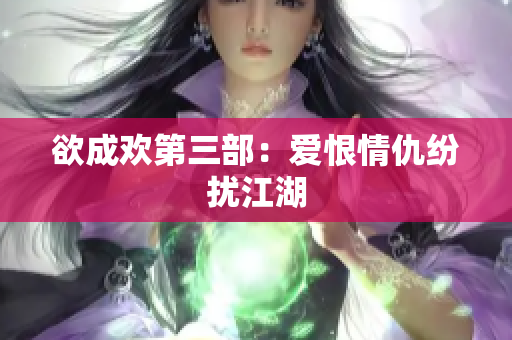 欲成欢第三部：爱恨情仇纷扰江湖