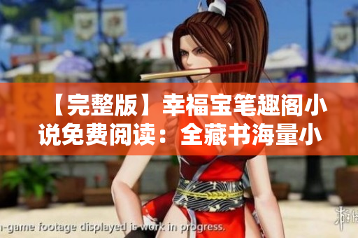 【完整版】幸福宝笔趣阁小说免费阅读：全藏书海量小说无弹窗