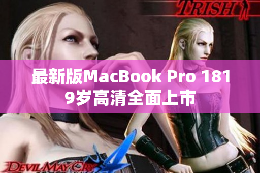 最新版MacBook Pro 1819岁高清全面上市