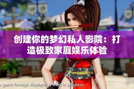 创建你的梦幻私人影院：打造极致家庭娱乐体验