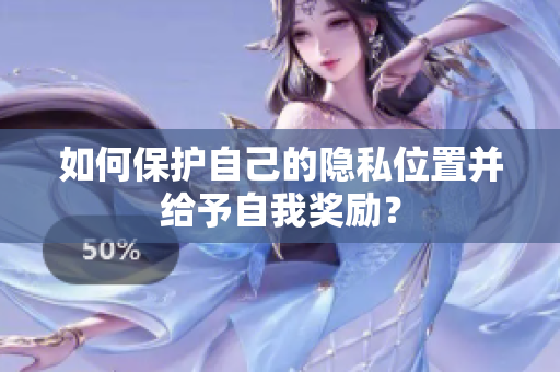 如何保护自己的隐私位置并给予自我奖励？
