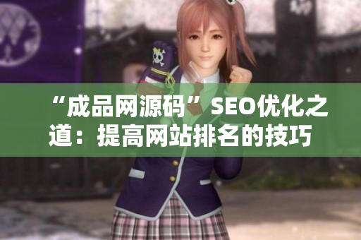 “成品网源码”SEO优化之道：提高网站排名的技巧