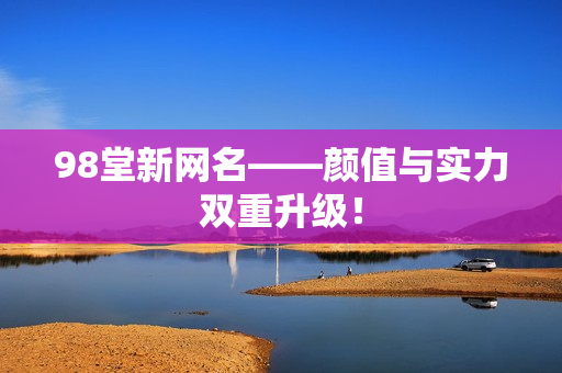 98堂新网名——颜值与实力双重升级！