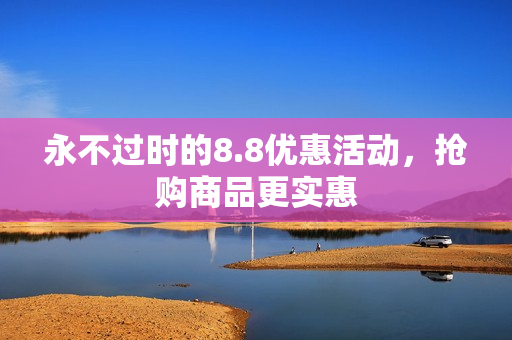 永不过时的8.8优惠活动，抢购商品更实惠