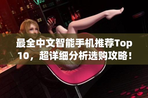 最全中文智能手机推荐Top10，超详细分析选购攻略！