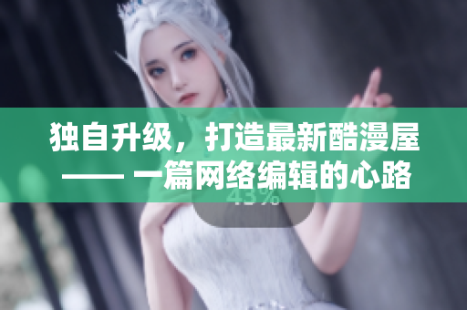 独自升级，打造最新酷漫屋 —— 一篇网络编辑的心路历程