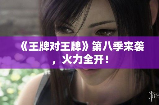 《王牌对王牌》第八季来袭，火力全开！